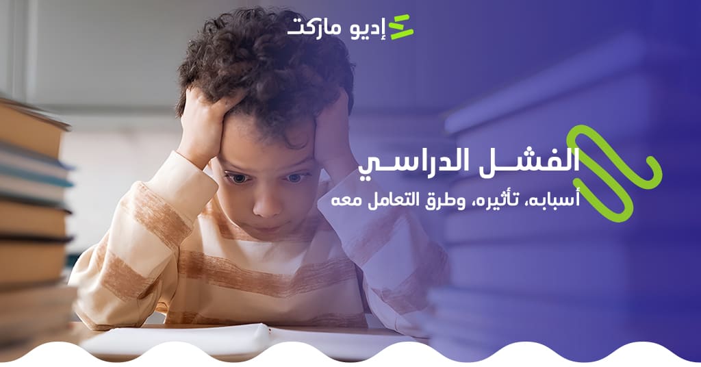 تعرف على الفشل الدراسي: أسبابه، تأثيره، وطرق التعامل معه - مدونة إديو ماركت التعليمية