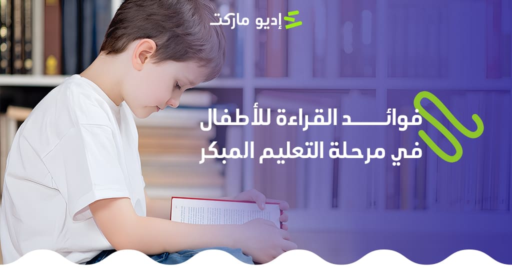 تعرف على أهم فوائد القراءة للأطفال في مرحلة التعليم المبكر - مقال جديد من مدونة إديو ماركت