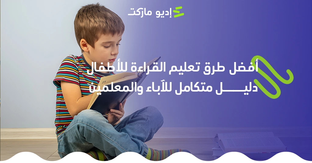 أفضل طرق تعليم القراءة للأطفال: دليل متكامل للآباء والمعلمين